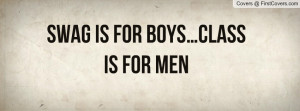 Swag is for Boys…Class is for Men Profile Facebook Covers
