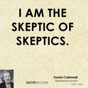 Taylor Caldwell - I am the skeptic of skeptics.