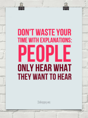Don’t waste your time with explanations people only hear what they ...