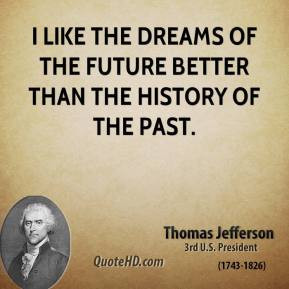 Thomas Jefferson - I like the dreams of the future better than the ...