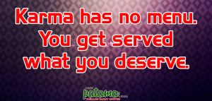 Karma has no menu. You get served what you deserve.