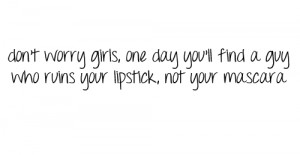 ... ’ll Find a Guy Who runs Lipstick not your mascara ~ Break Up Quote