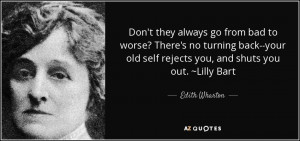 ... old self rejects you, and shuts you out. ~Lilly Bart - Edith Wharton