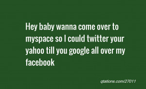 Image for Quote #27011: Hey baby wanna come over to myspace so I could ...