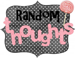 ... to blog about i thought i might share some random thoughts going