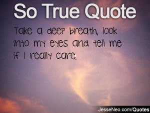 Take a deep breath, look into my eyes and tell me if I really care.