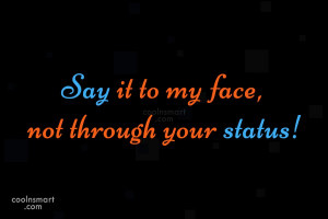 Facebook Status Quote: Say it to my face, not through...