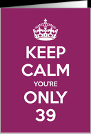 Keep Calm You’re Only 39 Birthday card - Product #967675