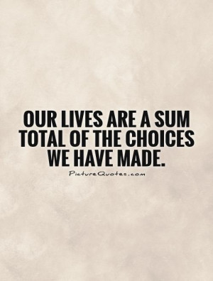 Our lives are a sum total of the choices we have made Picture Quote #1