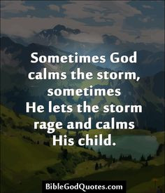 God calms the storm, sometimes He lets the storm rage and calms ...