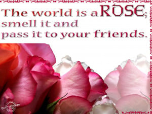 ... World is a Rose,smell it and pass it to your friends ~ Flower Quote