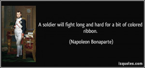 ... fight long and hard for a bit of colored ribbon. - Napoleon Bonaparte