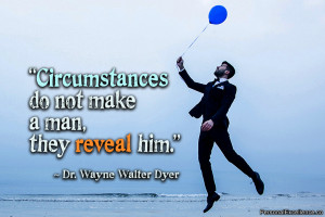 ... do not make a man, they reveal him.” ~ Dr. Wayne Walter Dyer