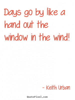Quote about life - Days go by like a hand out the window in the wind!