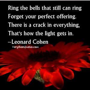 ... is a crack in everything, That's how the light gets in. ~Leonard Cohen