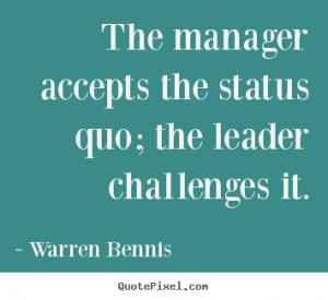 Quote about inspirational - The manager accepts the status quo; the ...