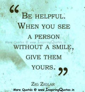 Be Helpful When you see a person without a smile, Give them yours ...