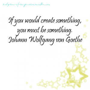 If you would create something, you must be something.
