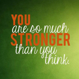 You are so much stronger than you think.