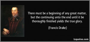 ... until it be thoroughly finished yields the true glory. - Francis Drake