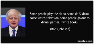 ... some people go out to dinner parties. I write books. - Boris Johnson