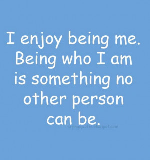 enjoy being me being who i am is something