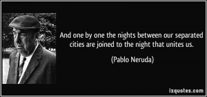 ... cities are joined to the night that unites us. - Pablo Neruda