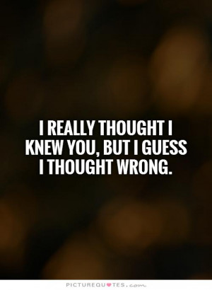 ... thought I knew you, but I guess I thought wrong. Picture Quote #1