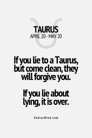 If you lie to a Taurus, but come clean, they will, forgive you. If you ...