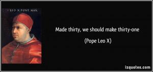 Made thirty, we should make thirty-one - Pope Leo X