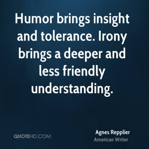 Humor brings insight and tolerance. Irony brings a deeper and less ...