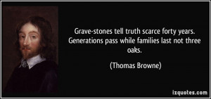 ... Generations pass while families last not three oaks. - Thomas Browne