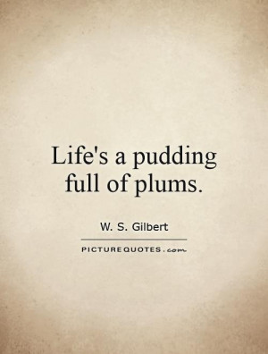Life's a pudding full of plums. Picture Quote #1