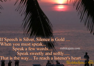 If Speech is Silver, Silence is Gold …. When you must speak… Speak ...