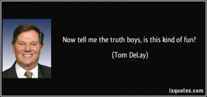 Now tell me the truth boys, is this kind of fun? - Tom DeLay