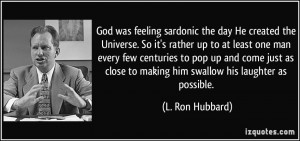 God was feeling sardonic the day He created the Universe. So it's ...