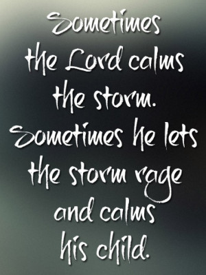 ... calms the storm. sometimes he lets the storm rage and calms his cihld