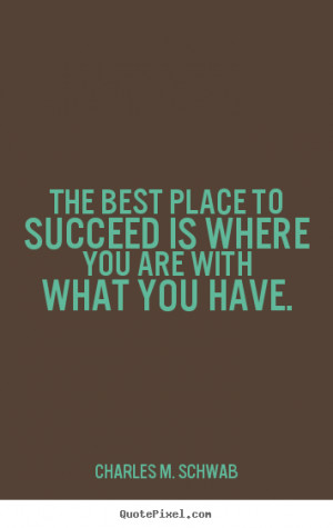 Charles M. Schwab picture quotes - The best place to succeed is where ...