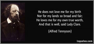 not love me for my birth Nor for my lands so broad and fair; He loves ...