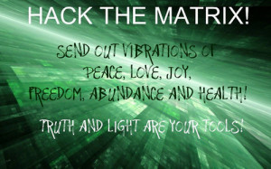 Hack the matrix send out vibrations of peace love joy freedom ...
