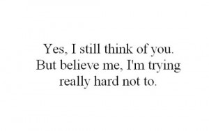 ... still think of you. But believe me, I'm trying really hard not