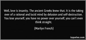 Well, love is insanity. The ancient Greeks knew that. It is the taking ...