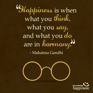 ... you think, what you say, and what you doare in harmony. Mahatma Gandhi