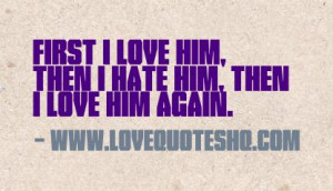 First I love him, then I hate him, then I love him again.