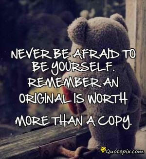 Never Be Afraid To Be Yourself. Remember An Original Is Worth More ...