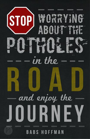 Don't worry about the potholes in the road and enjoy the journey ...