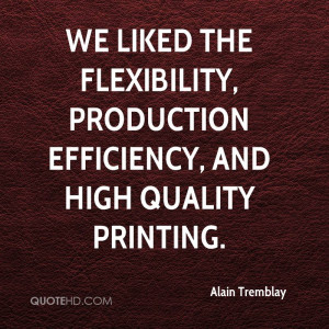 We liked the flexibility, production efficiency, and high quality ...
