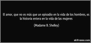 El amor, que no es más que un episodio en la vida de los hombres, es ...