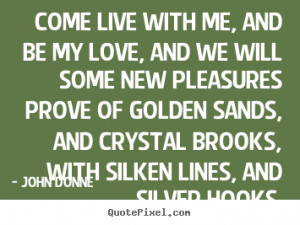 ... me, and be my love, and we will some new pleasures.. - Love quotes