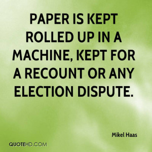 ... rolled up in a machine, kept for a recount or any election dispute